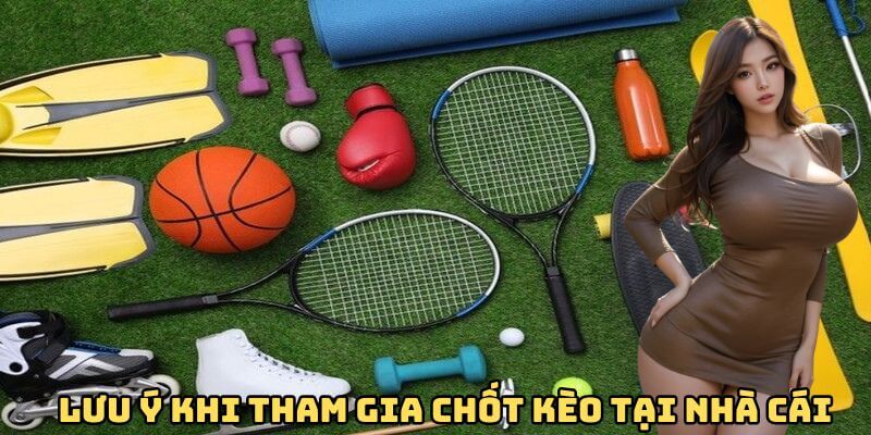 Lưu ý khi tham gia chốt kèo tại nhà cái Lưu ý khi tham gia chốt kèo tại nhà cái